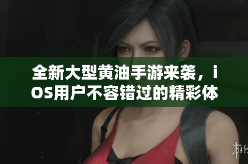全新大型黃油手游來襲，iOS用戶不容錯(cuò)過的精彩體驗(yàn)