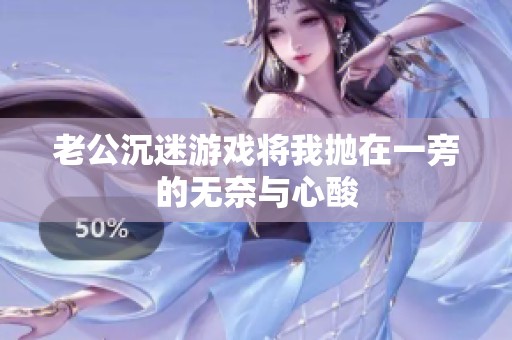 老公沉迷游戲將我拋在一旁的無奈與心酸