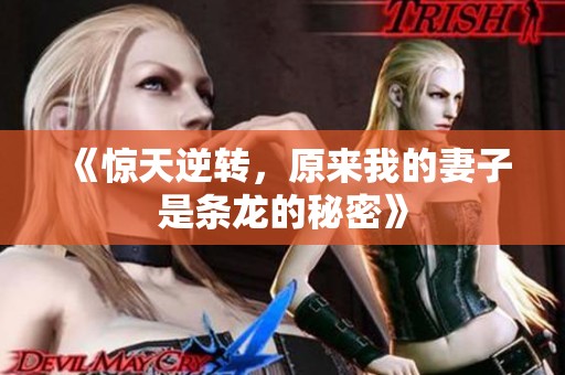 《驚天逆轉(zhuǎn)，原來我的妻子是條龍的秘密》