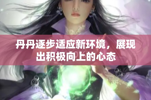 丹丹逐步適應(yīng)新環(huán)境，展現(xiàn)出積極向上的心態(tài)