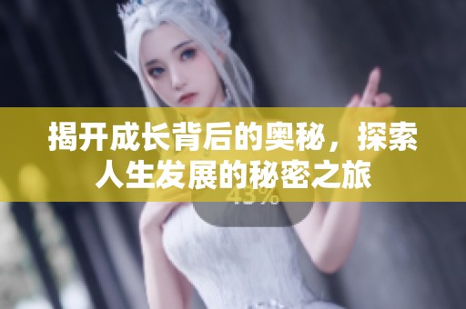 揭開成長(zhǎng)背后的奧秘，探索人生發(fā)展的秘密之旅