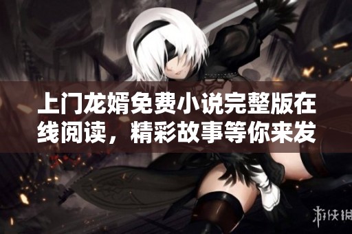 上門龍婿免費(fèi)小說(shuō)完整版在線閱讀<div   id=