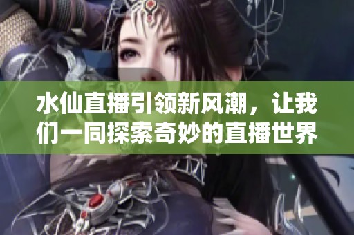 水仙直播引領(lǐng)新風潮<div id=