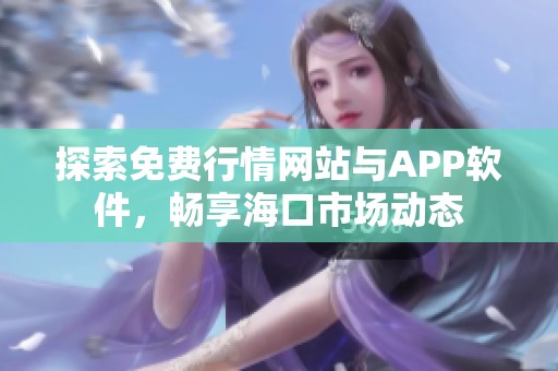 探索免費行情網(wǎng)站與APP軟件，暢享?？谑袌鰟討B(tài)