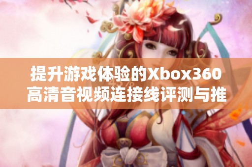 提升游戲體驗(yàn)的Xbox360高清音視頻連接線評(píng)測與推薦