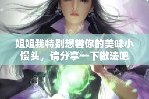 姐姐我特別想嘗你的美味小饅頭，請(qǐng)分享一下做法吧