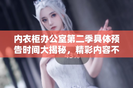 內衣柜辦公室第二季具體預告時間大揭秘<div id=