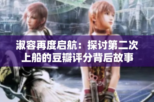 淑容再度啟航：探討第二次上船的豆瓣評(píng)分背后故事