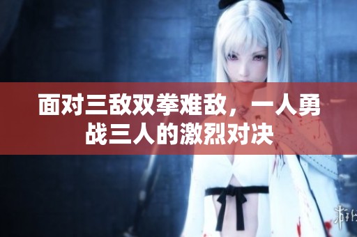 面對(duì)三敵雙拳難敵，一人勇戰(zhàn)三人的激烈對(duì)決