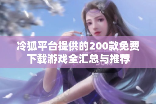 冷狐平臺(tái)提供的200款免費(fèi)下載游戲全匯總與推薦
