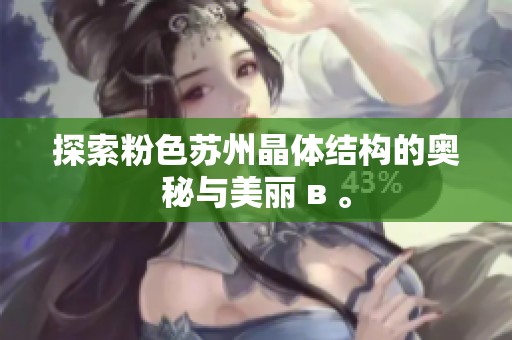 探索粉色蘇州晶體結(jié)構(gòu)的奧秘與美麗 в 。