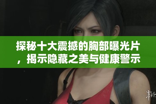 探秘十大震撼的胸部曝光片<div   id=
