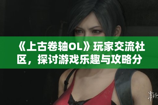 《上古卷軸OL》玩家交流社區(qū)，探討游戲樂趣與攻略分享