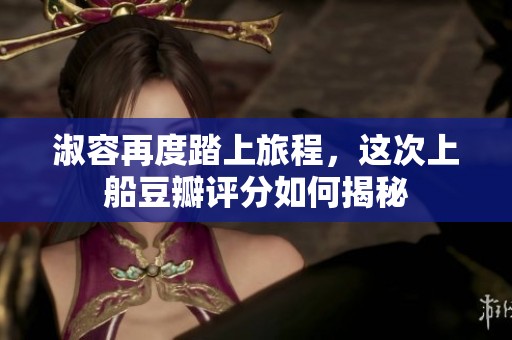 淑容再度踏上旅程，這次上船豆瓣評分如何揭秘