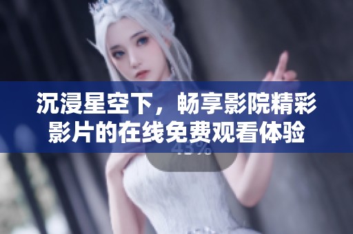 沉浸星空下，暢享影院精彩影片的在線免費觀看體驗