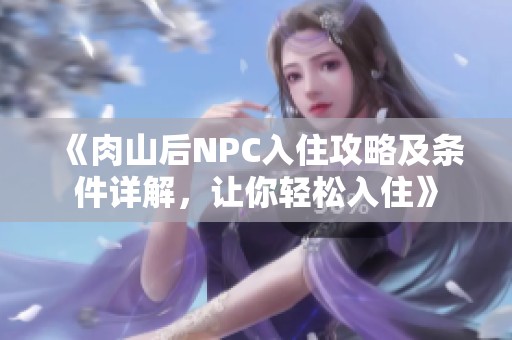 《肉山后NPC入住攻略及條件詳解<div   id=