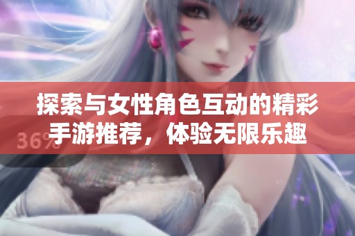 探索與女性角色互動(dòng)的精彩手游推薦，體驗(yàn)無限樂趣