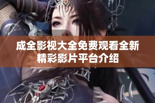 成全影視大全免費(fèi)觀看全新精彩影片平臺介紹