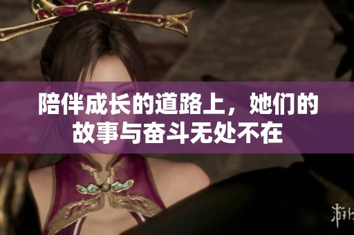 陪伴成長的道路上，她們的故事與奮斗無處不在