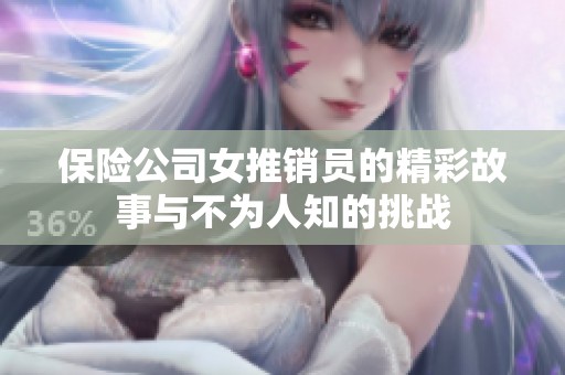 保險公司女推銷員的精彩故事與不為人知的挑戰(zhàn)