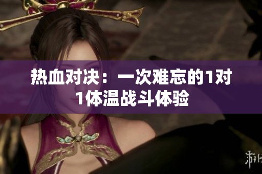 熱血對決：一次難忘的1對1體溫戰(zhàn)斗體驗(yàn)