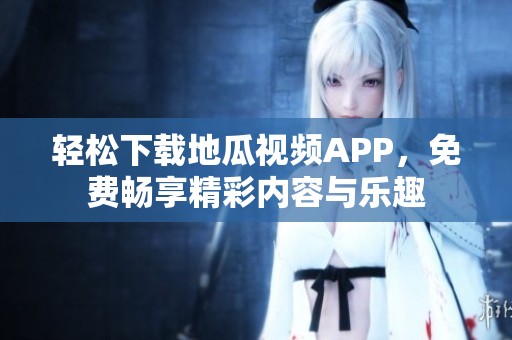 輕松下載地瓜視頻APP，免費(fèi)暢享精彩內(nèi)容與樂趣