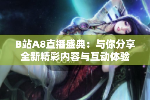 B站A8直播盛典：與你分享全新精彩內(nèi)容與互動體驗