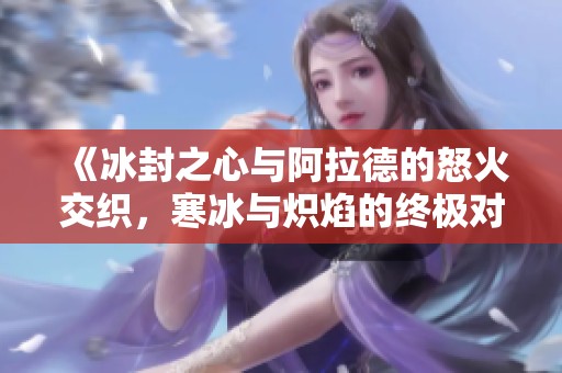 《冰封之心與阿拉德的怒火交織，寒冰與熾焰的終極對決》