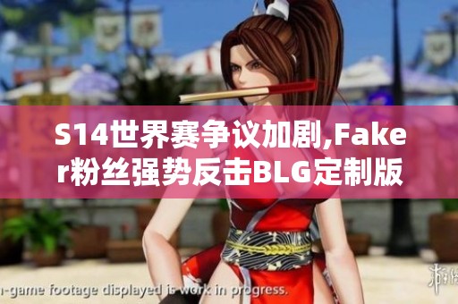 S14世界賽爭議加劇,Faker粉絲強(qiáng)勢反擊BLG定制版本引發(fā)熱議
