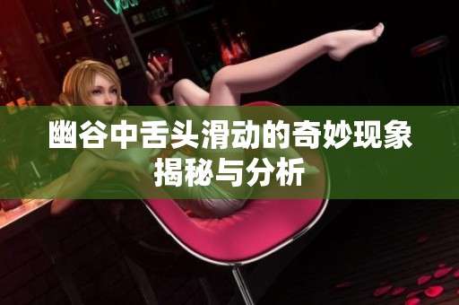 幽谷中舌頭滑動(dòng)的奇妙現(xiàn)象揭秘與分析