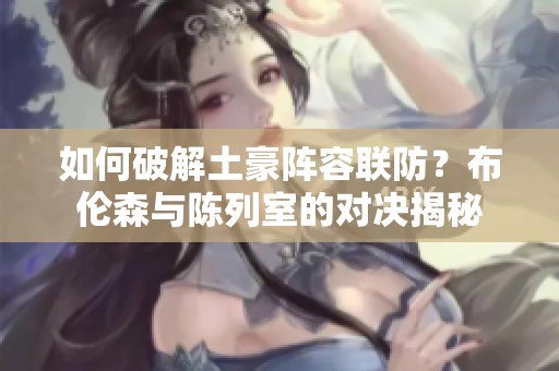 如何破解土豪陣容聯(lián)防？布倫森與陳列室的對決揭秘