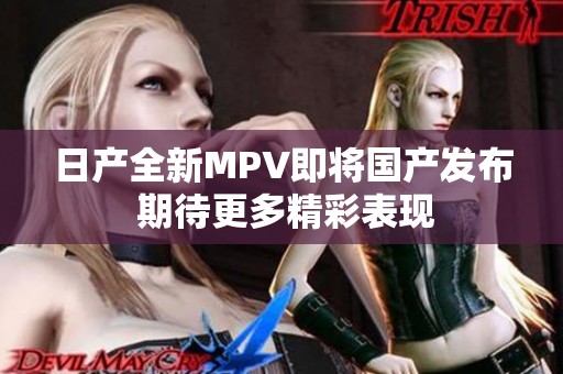 日產(chǎn)全新MPV即將國產(chǎn)發(fā)布 期待更多精彩表現(xiàn)