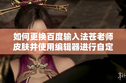 如何更換百度輸入法蒼老師皮膚并使用編輯器進行自定義設置