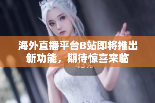 海外直播平臺B站即將推出新功能，期待驚喜來臨
