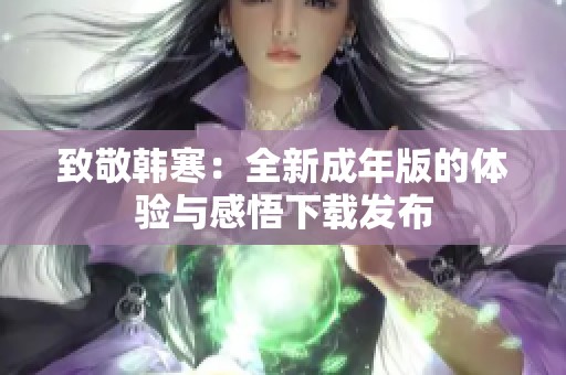 致敬韓寒：全新成年版的體驗(yàn)與感悟下載發(fā)布