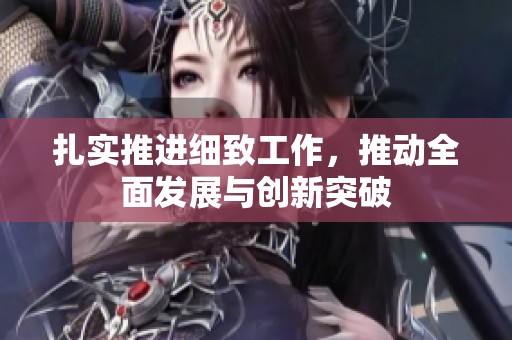 扎實(shí)推進(jìn)細(xì)致工作<div   id=