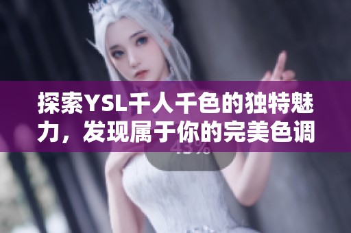 探索YSL千人千色的獨特魅力，發(fā)現(xiàn)屬于你的完美色調(diào)