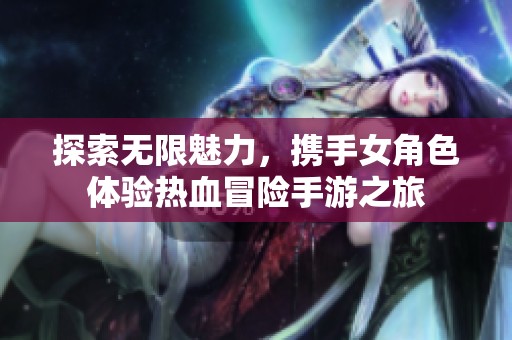 探索無限魅力，攜手女角色體驗(yàn)熱血冒險(xiǎn)手游之旅