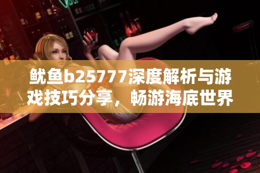 魷魚b25777深度解析與游戲技巧分享，暢游海底世界