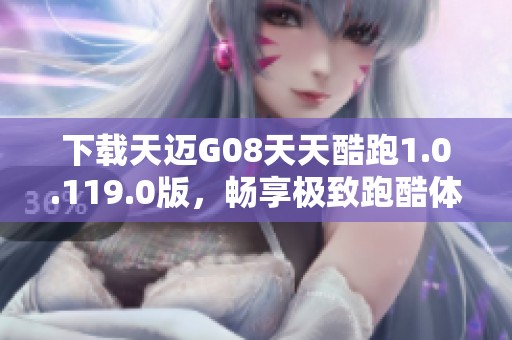 下載天邁G08天天酷跑1.0.119.0版，暢享極致跑酷體驗