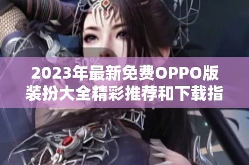 2023年最新免費OPPO版裝扮大全精彩推薦和下載指南