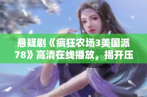 懸疑劇《瘋狂農(nóng)場3美國派78》高清在線播放，揭開壓抑的秘密與驚悚劇情