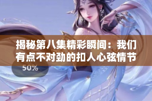 揭秘第八集精彩瞬間：我們有點不對勁的扣人心弦情節(jié)分析
