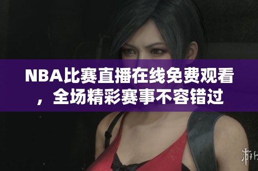 NBA比賽直播在線免費觀看，全場精彩賽事不容錯過