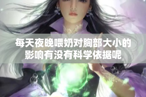 每天夜晚喂奶對胸部大小的影響有沒有科學(xué)依據(jù)呢