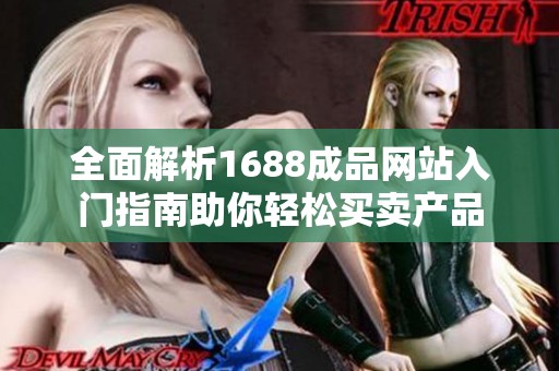 全面解析1688成品網站入門指南助你輕松買賣產品