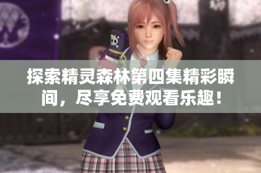 探索精靈森林第四集精彩瞬間，盡享免費觀看樂趣！