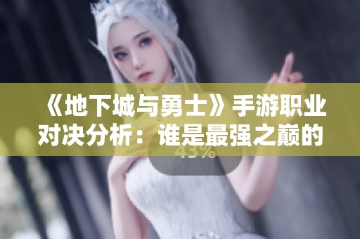 《地下城與勇士》手游職業(yè)對決分析：誰是最強之巔的霸主