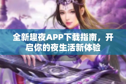 全新趣夜APP下載指南，開(kāi)啟你的夜生活新體驗(yàn)