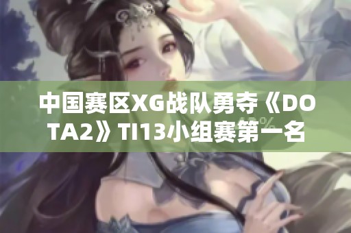 中國賽區(qū)XG戰(zhàn)隊(duì)勇奪《DOTA2》TI13小組賽第一名